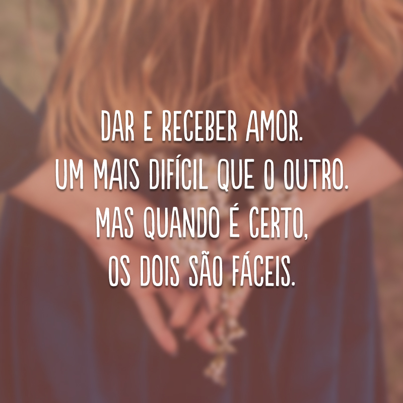 Dar e receber amor. Um mais difícil que o outro. Mas quando é certo, os dois são fáceis.