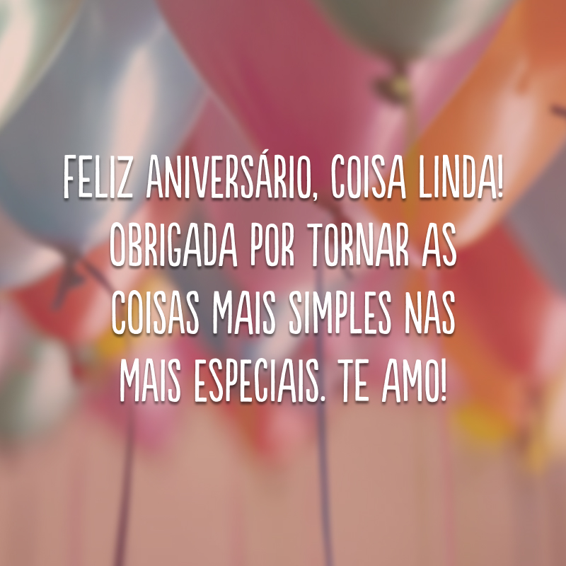 Feliz aniversário, coisa linda! Obrigada por tornar as coisas mais simples nas mais especiais. Te amo!