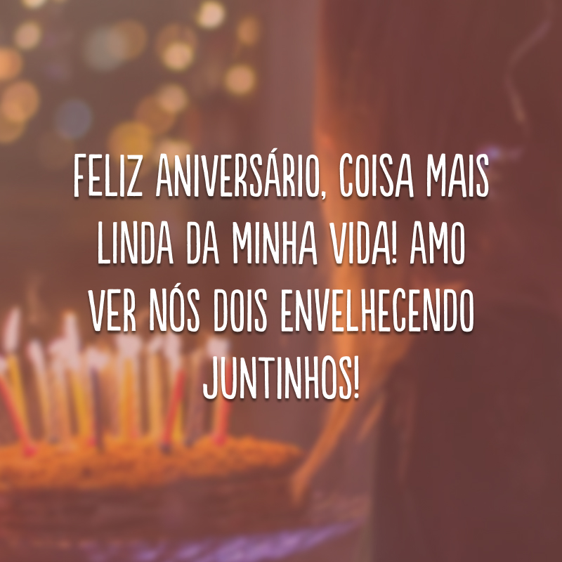 Feliz aniversário, coisa mais linda da minha vida! Amo ver nós dois envelhecendo juntinhos! 