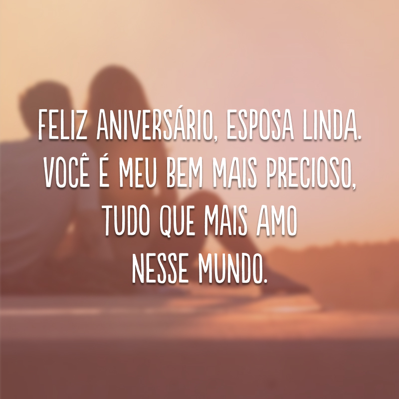 Feliz aniversário, esposa linda. Você é meu bem mais precioso, tudo que mais amo nesse mundo. 