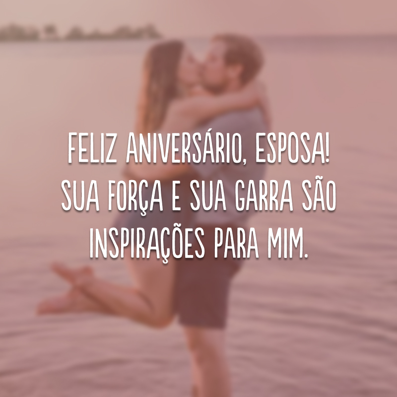 Feliz aniversário, esposa! Sua força e sua garra são inspirações para mim. 