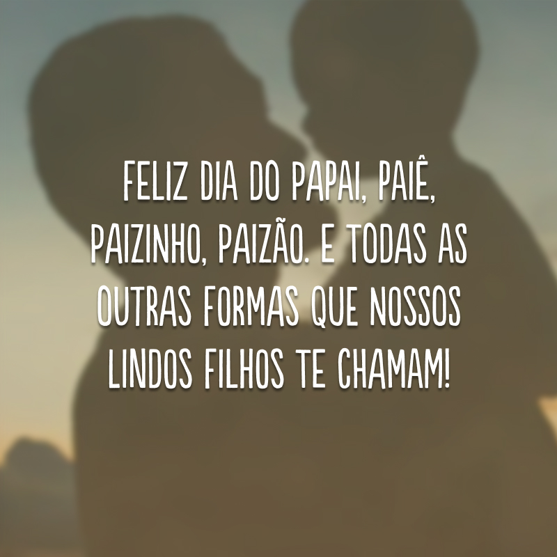 Feliz dia do papai, paiê, paizinho, paizão. E todas as outras formas que nossos lindos filhos te chamam!