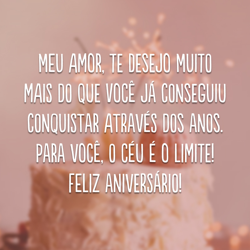 Meu amor, te desejo muito mais do que você já conseguiu conquistar através dos anos. Para você, o céu é o limite! Feliz aniversário!