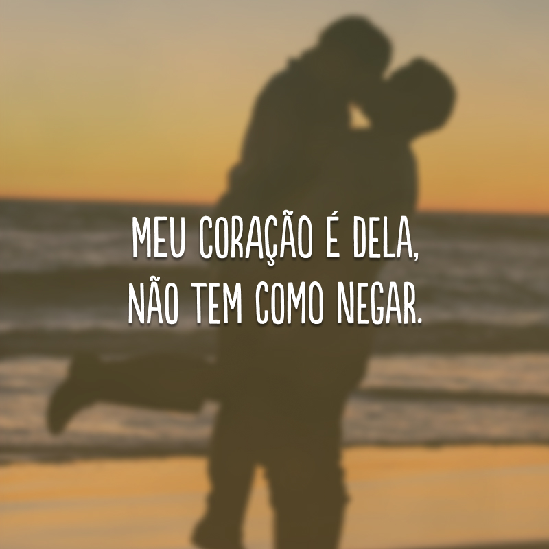 Meu coração é dela, não tem como negar.