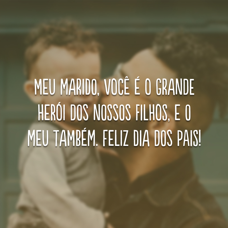 Meu marido, você é o grande herói dos nossos filhos, e o meu também. Feliz Dia dos Pais! 