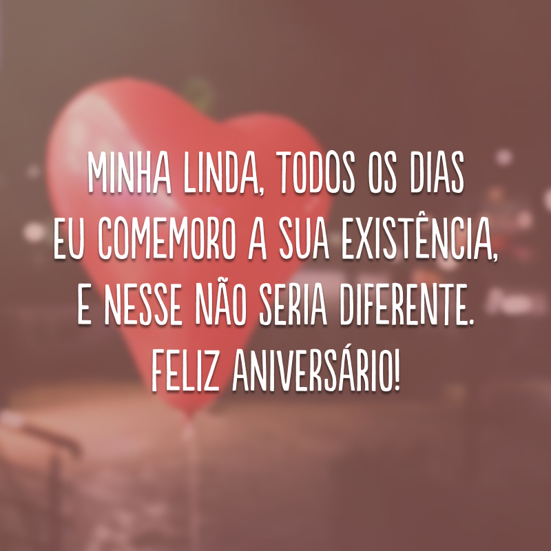 Minha linda, todos os dias eu comemoro a sua existência, e nesse não seria diferente. Feliz aniversário!