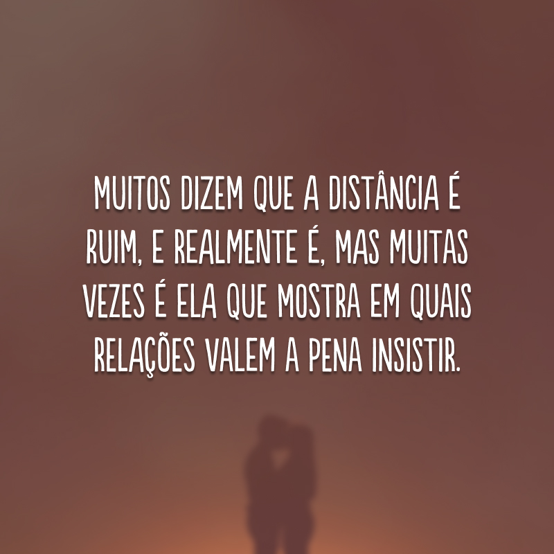 Muitos dizem que a distância é ruim, e realmente é, mas muitas vezes é ela que mostra em quais relações valem a pena insistir.