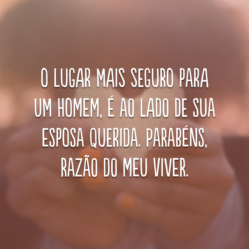 O lugar mais seguro para um homem, é ao lado de sua esposa querida. Parabéns, razão do meu viver. 