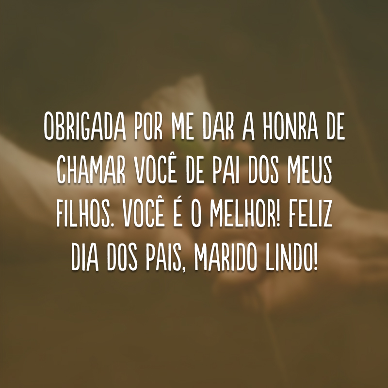 Obrigada por me dar a honra de chamar você de pai dos meus filhos. Você é o melhor! Feliz Dia dos Pais, marido lindo! 