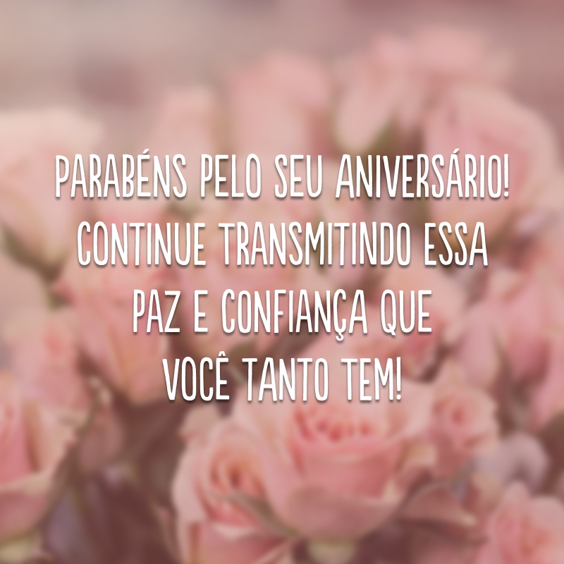 Parabéns pelo seu aniversário! Continue transmitindo essa paz e confiança que você tanto tem!