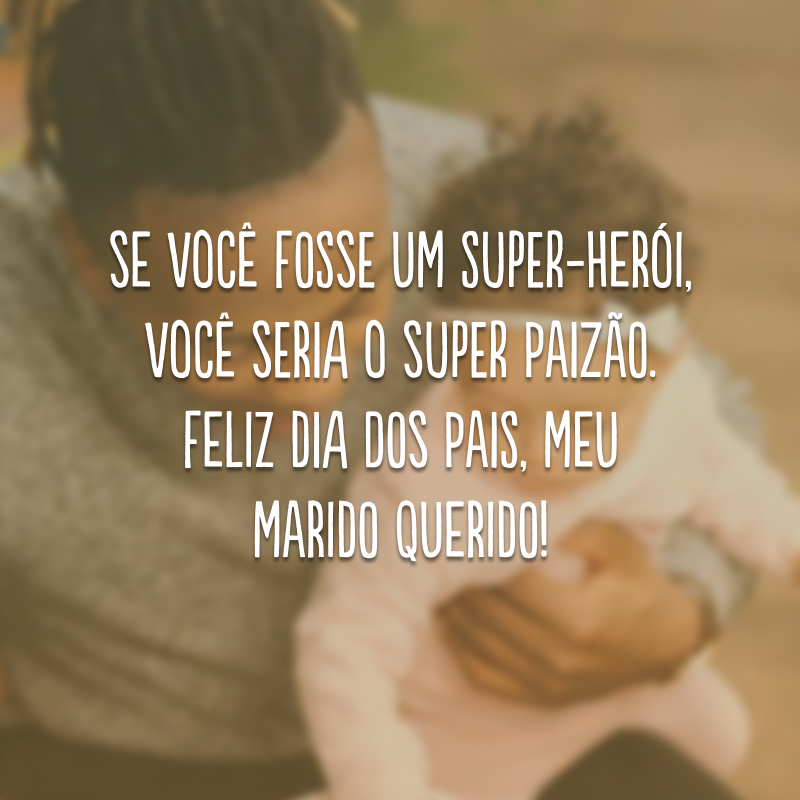 Se você fosse um super-herói, você seria o Super Paizão. Feliz Dia dos Pais, meu marido querido! 