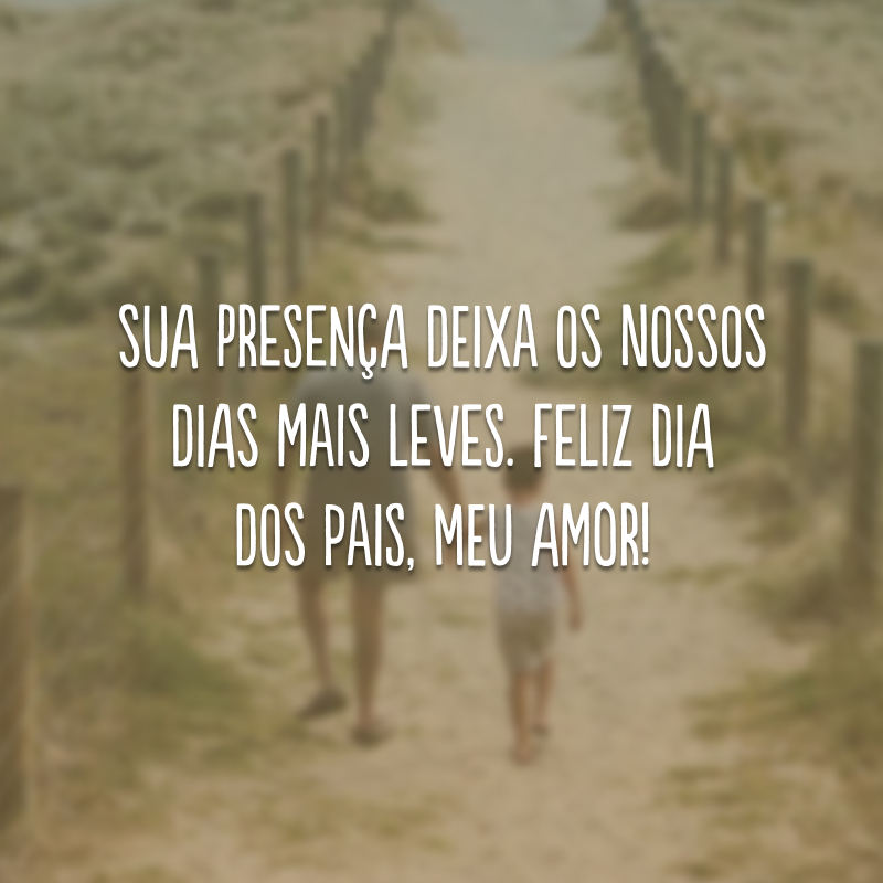 Sua presença deixa os nossos dias mais leves. Feliz Dia dos Pais, meu amor! 