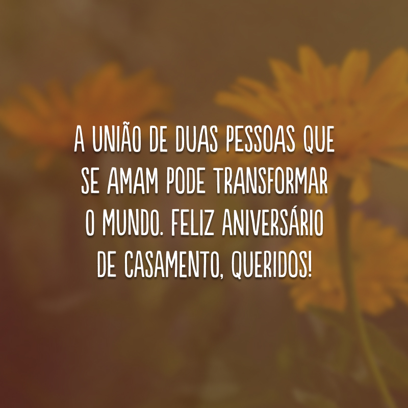 A união de duas pessoas que se amam pode transformar o mundo. Feliz aniversário de casamento, queridos!