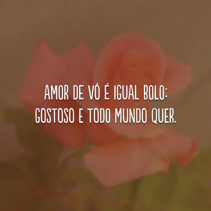 Amor de vó é igual bolo: gostoso e todo mundo quer. 