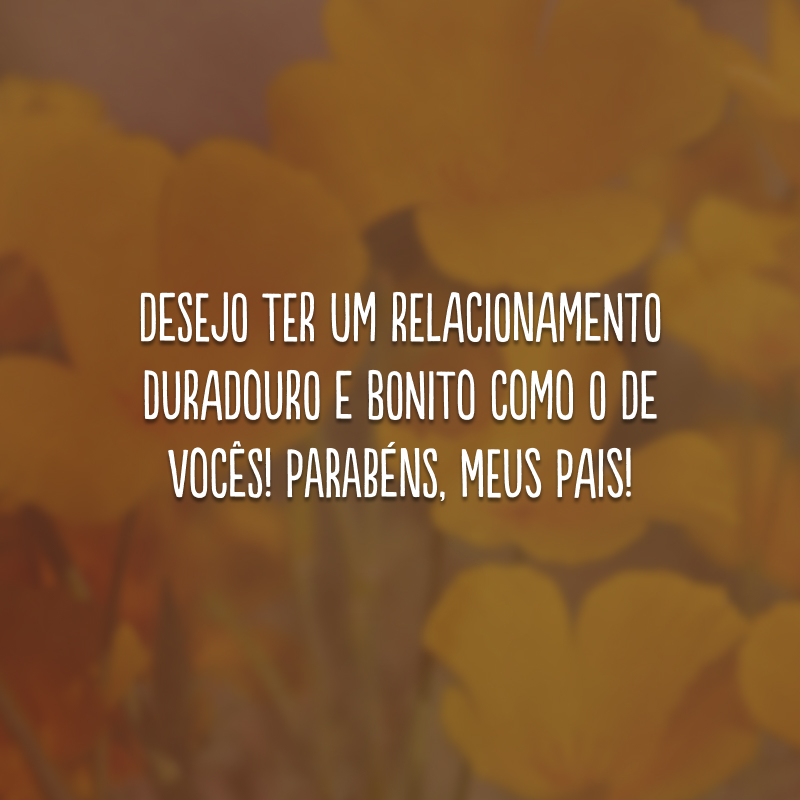 Desejo ter um relacionamento duradouro e bonito como o de vocês! Parabéns, meus pais! 