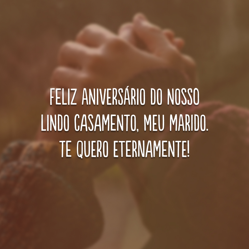 Feliz aniversário do nosso lindo casamento, meu marido. Te quero eternamente!