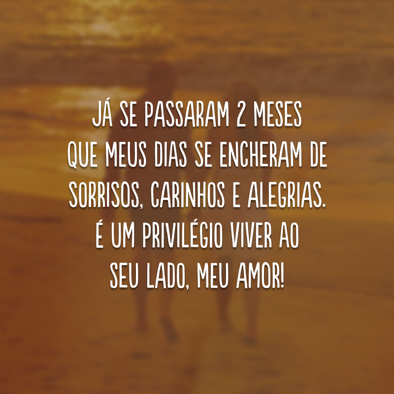 Já se passaram 2 meses que meus dias se encheram de sorrisos, carinhos e alegrias. É um privilégio viver ao seu lado, meu amor!