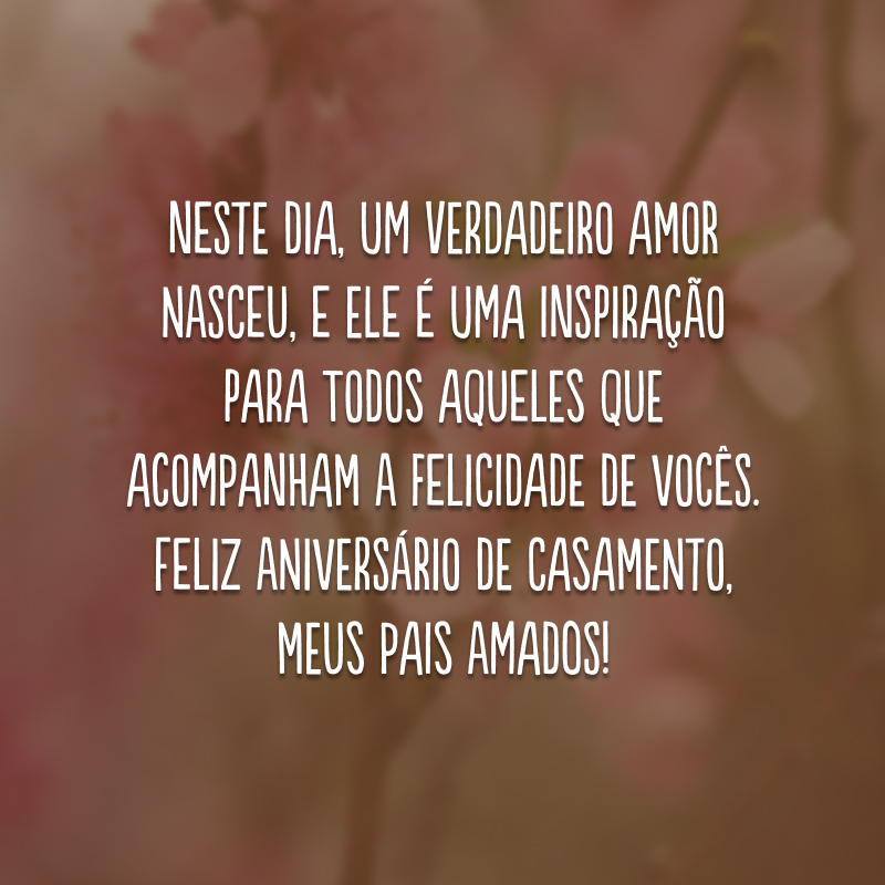 Neste dia, um verdadeiro amor nasceu, e ele é uma inspiração para todos aqueles que acompanham a felicidade de vocês. Feliz aniversário de casamento, meus pais amados! 