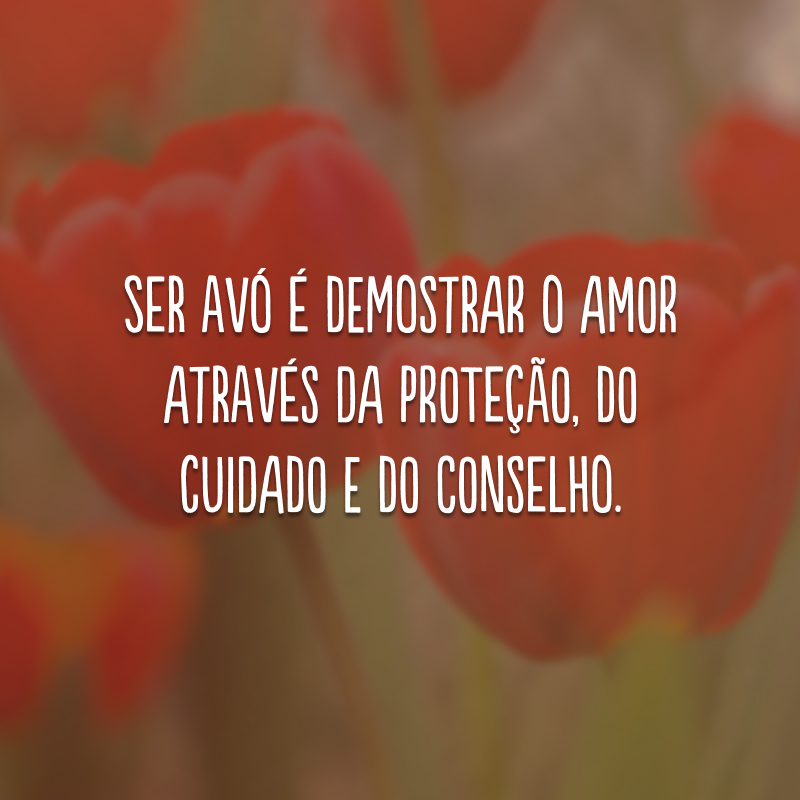 Ser avó é demostrar o amor através da proteção, do cuidado e do conselho.