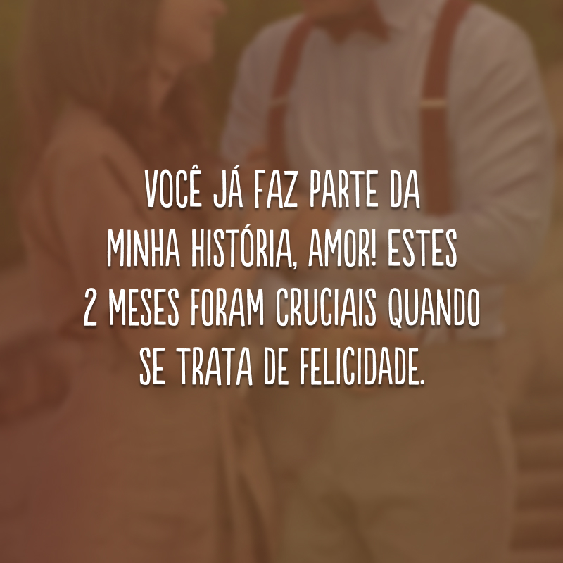 Você já faz parte da minha história, amor! Estes 2 meses foram cruciais quando se trata de felicidade. 
