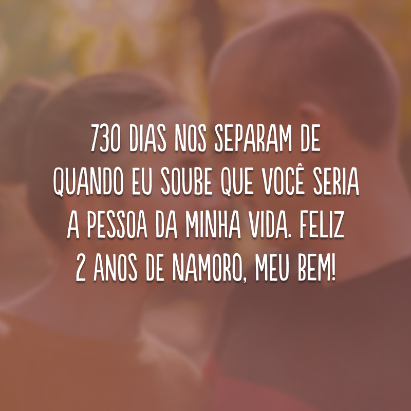 730 dias nos separam de quando eu soube que você seria a pessoa da minha vida. Feliz 2 anos de namoro, meu bem!
