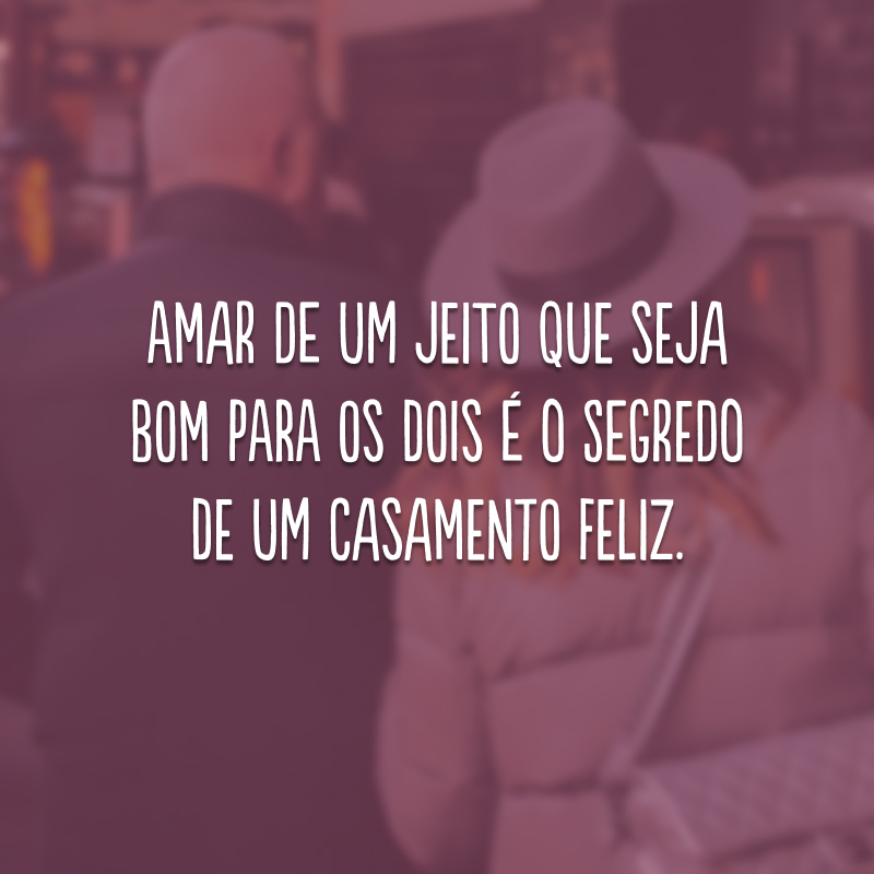 Amar de um jeito que seja bom para os dois é o segredo de um casamento feliz.