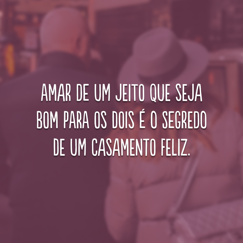 Amar de um jeito que seja bom para os dois é o segredo de um casamento feliz.