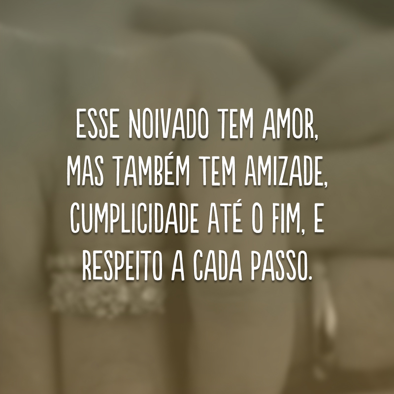 Esse noivado tem amor, mas também tem amizade, cumplicidade até o fim, e respeito a cada passo. 