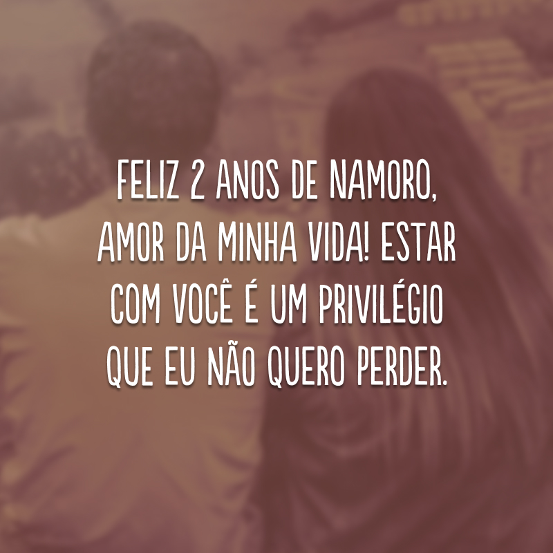 Feliz 2 anos de namoro, amor da minha vida! Estar com você é um privilégio que eu não quero perder. 
