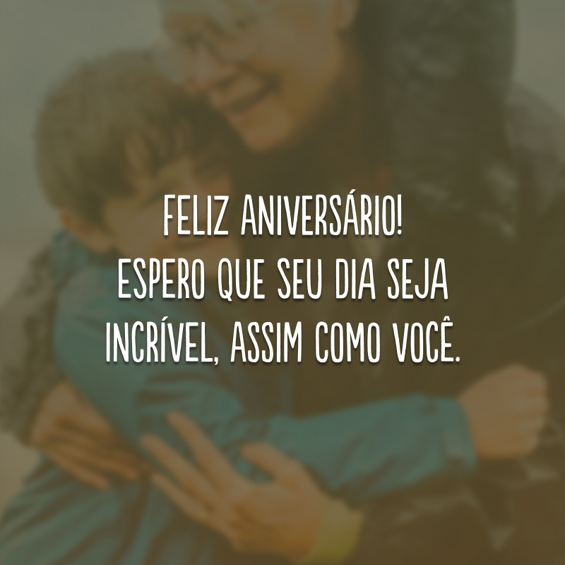 Feliz aniversário! Espero que seu dia seja incrível, assim como você.
