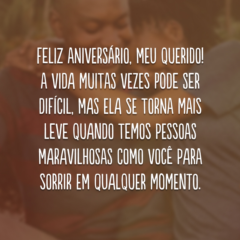 Feliz aniversário, meu querido! A vida muitas vezes pode ser difícil, mas ela se torna mais leve quando temos pessoas maravilhosas como você para sorrir em qualquer momento.  