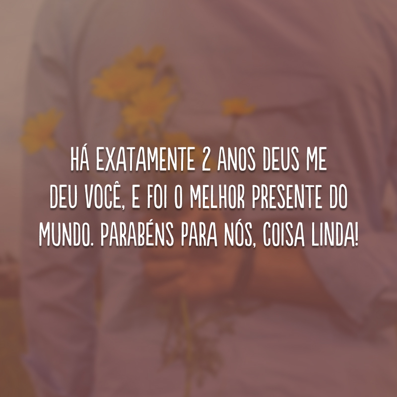 Há exatamente 2 anos Deus me deu você, e foi o melhor presente do mundo. Parabéns para nós, coisa linda!
