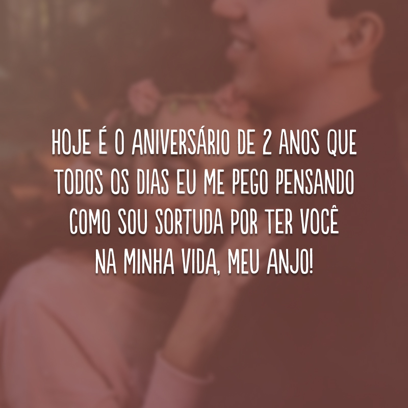 Hoje é o aniversário de 2 anos que todos os dias eu me pego pensando como sou sortuda por ter você na minha vida, meu anjo! 
