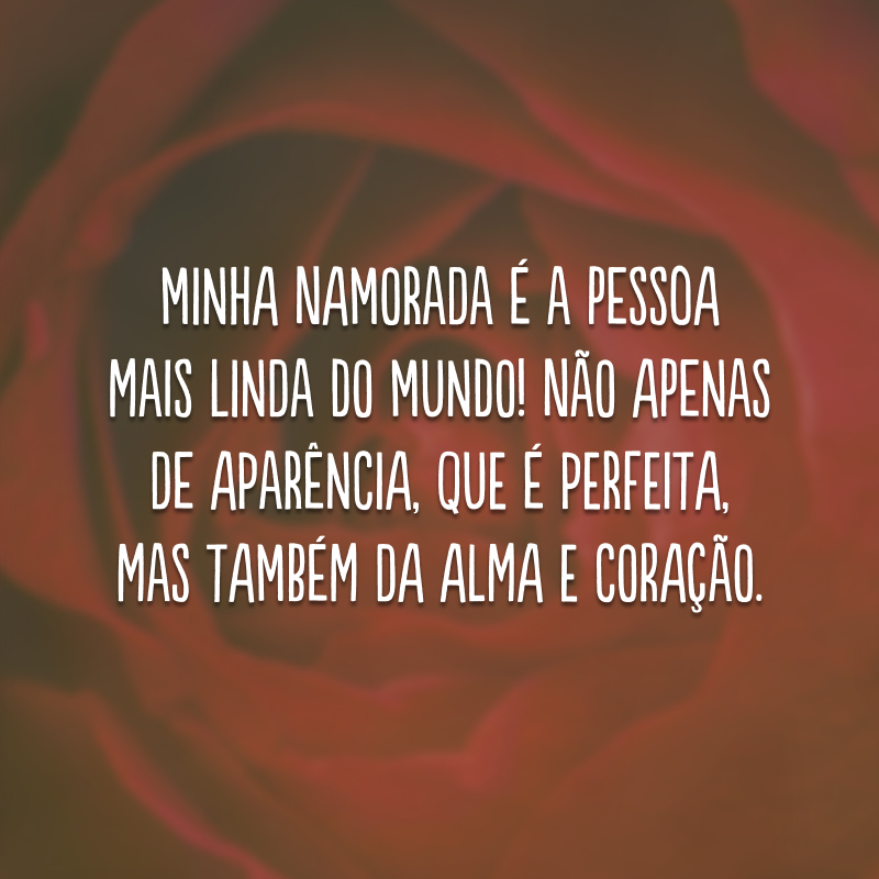 Minha namorada é a pessoa mais linda do mundo! Não apenas de aparência, que é perfeita, mas também da alma e coração. 
