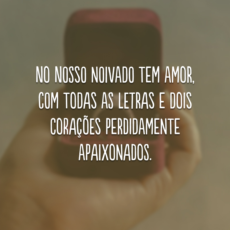 No nosso noivado tem amor, com todas as letras e dois corações perdidamente apaixonados.