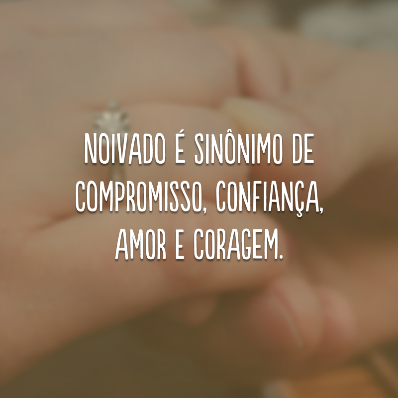 Noivado é sinônimo de compromisso, confiança, amor e coragem. 