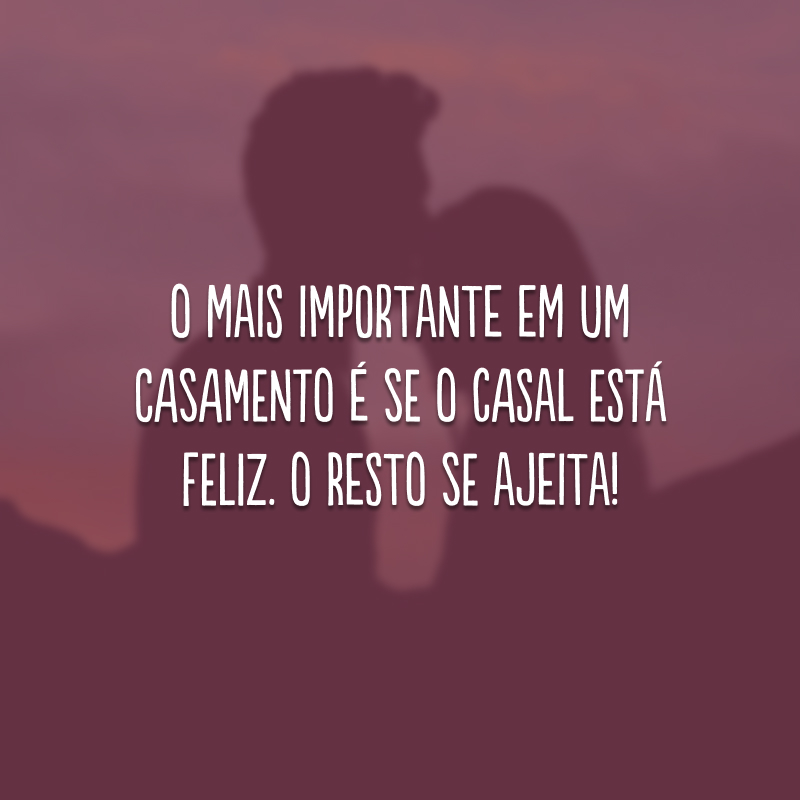 O mais importante em um casamento é se o casal está feliz. O resto se ajeita!