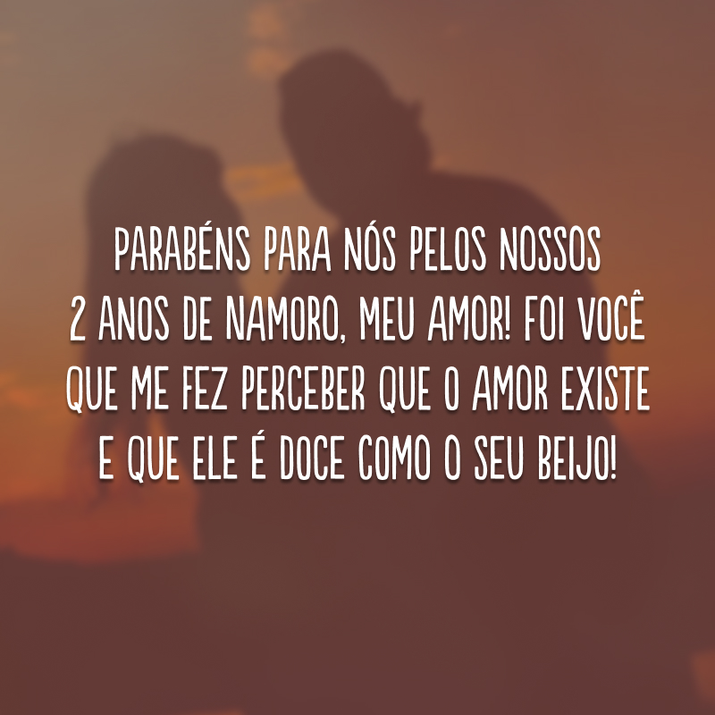 Parabéns para nós pelos nossos 2 anos de namoro, meu amor! Foi você que me fez perceber que o amor existe e que ele é doce como o seu beijo!