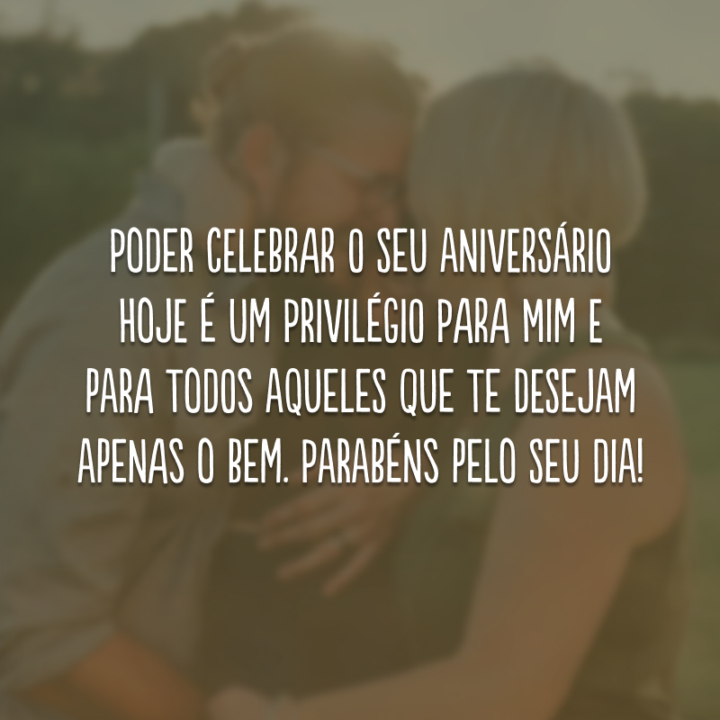 Poder celebrar o seu aniversário hoje é um privilégio para mim e para todos aqueles que te desejam apenas o bem. Parabéns pelo seu dia!