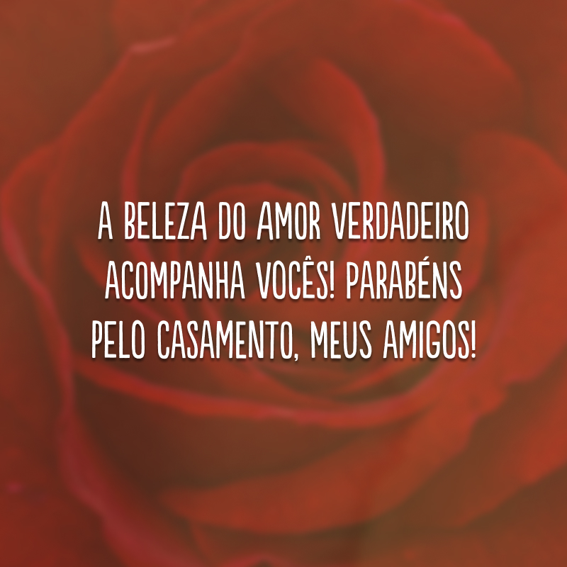 A beleza do amor verdadeiro acompanha vocês! Parabéns pelo casamento, meus amigos!
