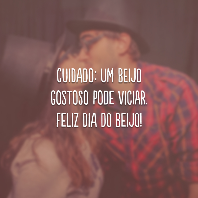 Cuidado: um beijo gostoso pode viciar. Feliz Dia do Beijo! 
