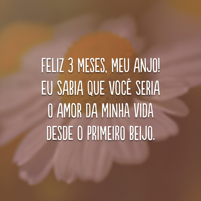 Feliz 3 meses, meu anjo! Eu sabia que você seria o amor da minha vida desde o primeiro beijo.
