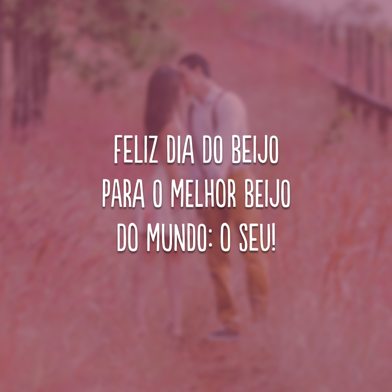 Feliz Dia do Beijo para o melhor beijo do mundo: o seu!
