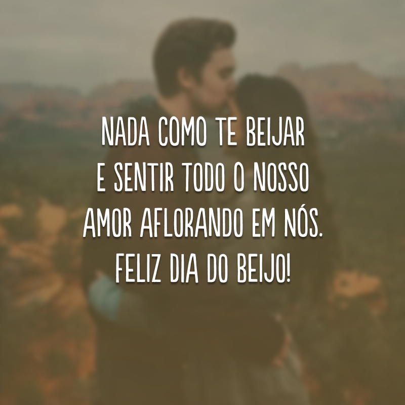 Nada como te beijar e sentir todo o nosso amor aflorando em nós. Feliz Dia do Beijo! 
