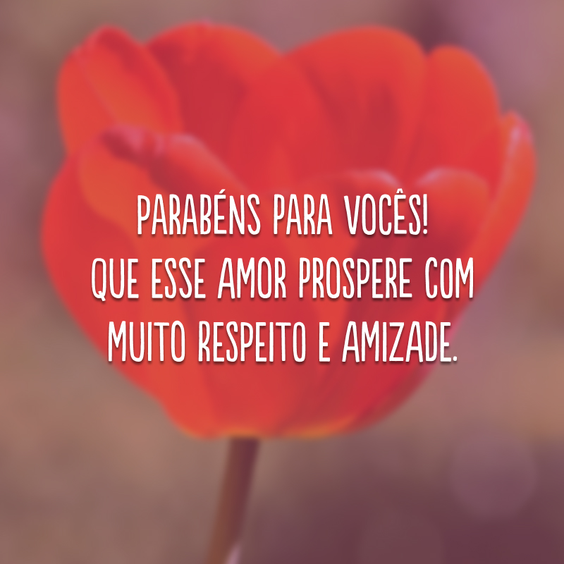 Parabéns para vocês! Que esse amor prospere com muito respeito e amizade.
