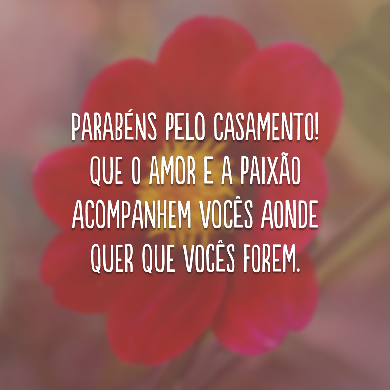 Parabéns pelo casamento! Que o amor e a paixão acompanhem vocês aonde quer que vocês forem.
