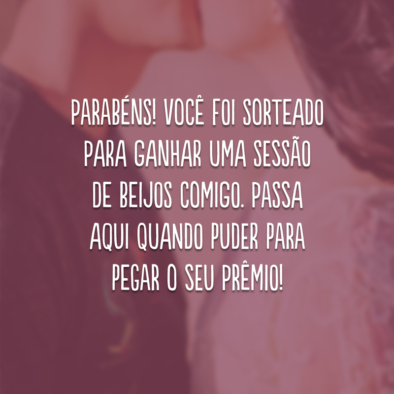 Parabéns! Você foi sorteado para ganhar uma sessão de beijos comigo. Passa aqui quando puder para pegar o seu prêmio!

