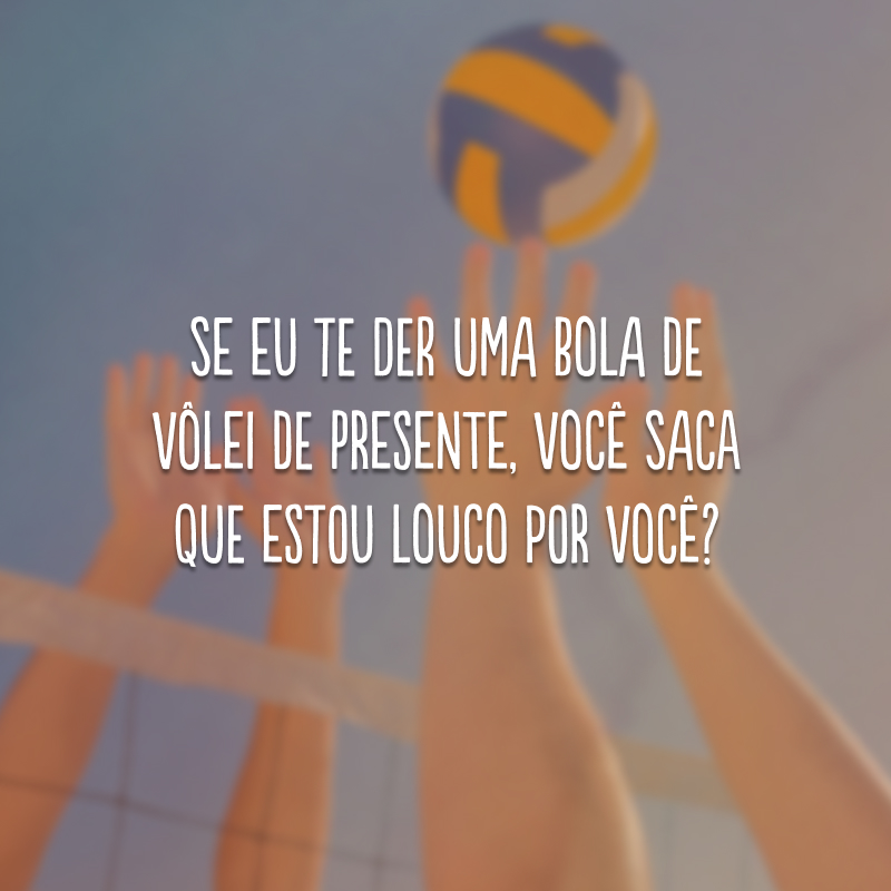 Se eu te der uma bola de vôlei de presente, você saca que estou louco por você?