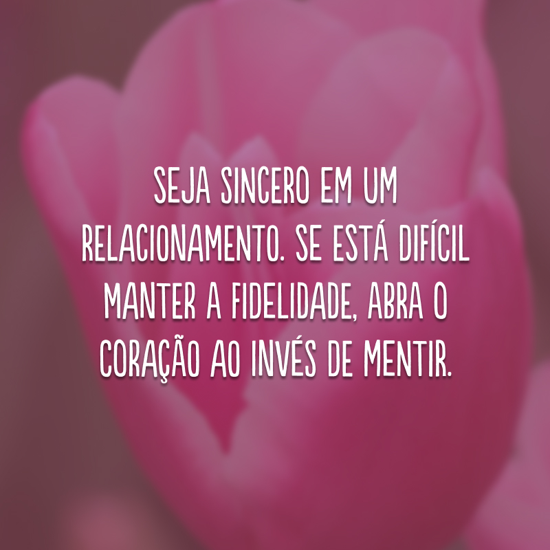 Seja sincero em um relacionamento. Se está difícil manter a fidelidade, abra o coração ao invés de mentir.
