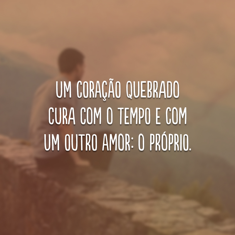 Um coração quebrado cura com o tempo e com um outro amor: o próprio. 